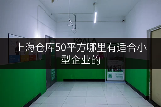 上海仓库50平方哪里有适合小型企业的