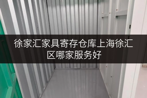 徐家汇家具寄存仓库上海徐汇区哪家服务好 徐家汇家具寄存仓库上海徐汇区哪家服务好