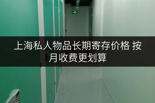 上海私人物品长期寄存价格 按月收费更划算 上海私人物品长期寄存价格 按月收费更划算