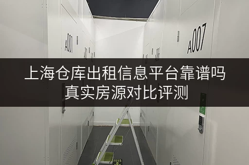 上海仓库出租信息平台靠谱吗 真实房源对比评测