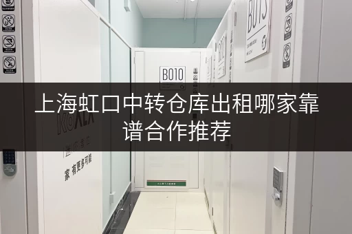 上海虹口中转仓库出租哪家靠谱合作推荐 上海虹口中转仓库出租哪家靠谱合作推荐