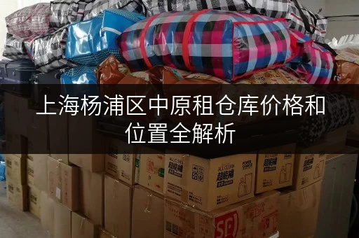 上海杨浦区中原租仓库价格和位置全解析 上海杨浦区中原租仓库价格和位置全解析