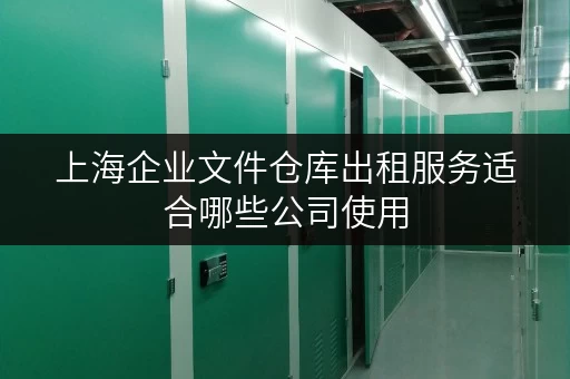 上海企业文件仓库出租服务适合哪些公司使用