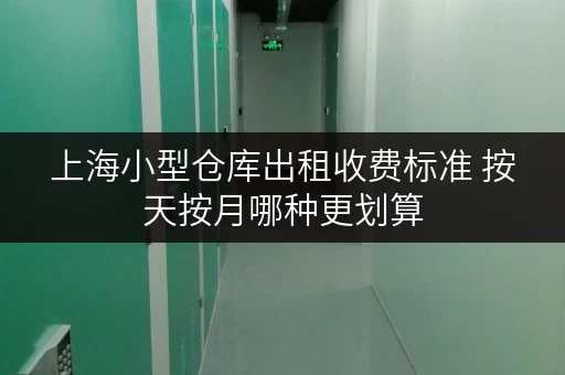 上海小型仓库出租收费标准 按天按月哪种更划算 上海小型仓库出租收费标准 按天按月哪种更划算