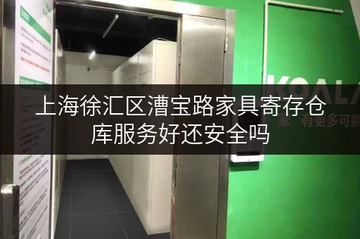 上海徐汇区漕宝路家具寄存仓库服务好还安全吗 上海徐汇区漕宝路家具寄存仓库服务好还安全吗