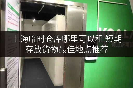 上海临时仓库哪里可以租 短期存放货物最佳地点推荐