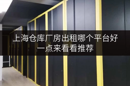 上海仓库厂房出租哪个平台好一点来看看推荐 上海仓库厂房出租哪个平台好一点来看看推荐