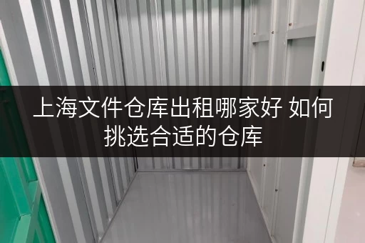 上海文件仓库出租哪家好 如何挑选合适的仓库