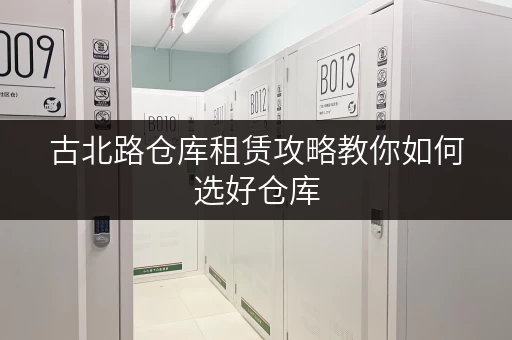 古北路仓库租赁攻略教你如何选好仓库 古北路仓库租赁攻略教你如何选好仓库