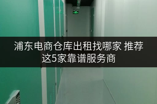浦东电商仓库出租找哪家 推荐这5家靠谱服务商