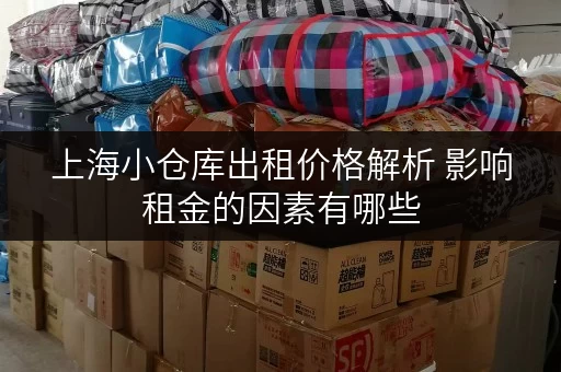 上海小仓库出租价格解析 影响租金的因素有哪些