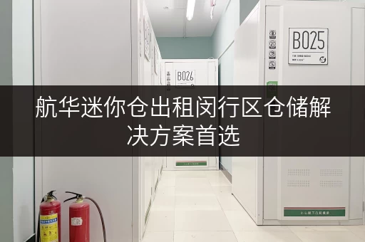 航华迷你仓出租闵行区仓储解决方案首选