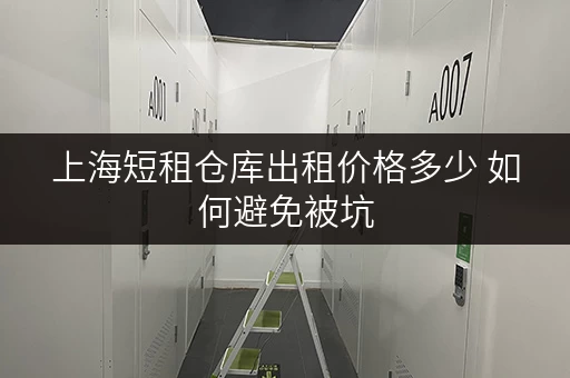 上海短租仓库出租价格多少 如何避免被坑 上海短租仓库出租价格多少 如何避免被坑