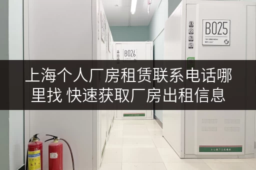 上海个人厂房租赁联系电话哪里找 快速获取厂房出租信息