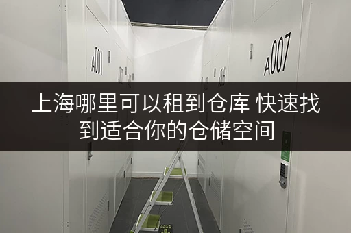 上海哪里可以租到仓库 快速找到适合你的仓储空间