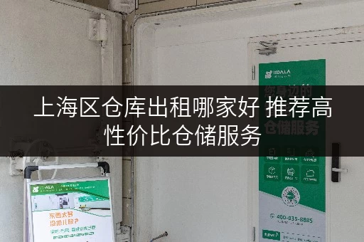 上海区仓库出租哪家好 推荐高性价比仓储服务 上海区仓库出租哪家好 推荐高性价比仓储服务