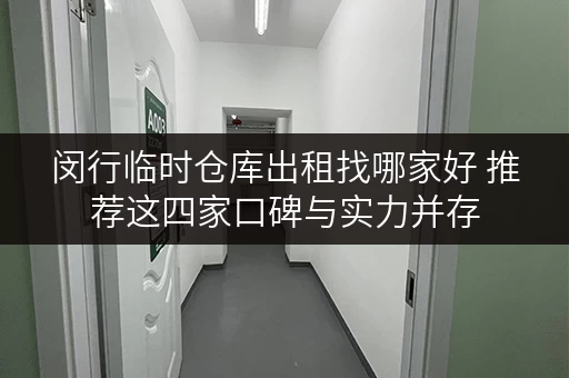 闵行临时仓库出租找哪家好 推荐这四家口碑与实力并存