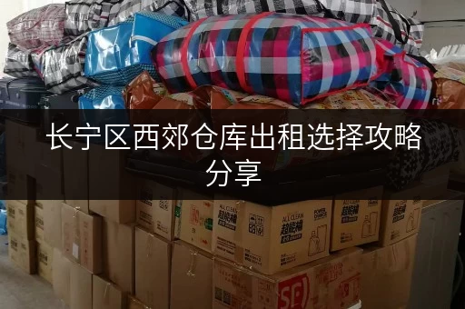 长宁区西郊仓库出租选择攻略分享