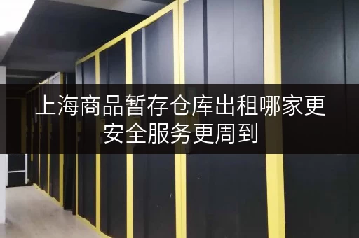 上海商品暂存仓库出租哪家更安全服务更周到 上海商品暂存仓库出租哪家更安全服务更周到