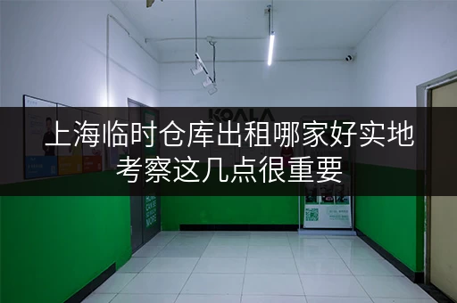 上海临时仓库出租哪家好实地考察这几点很重要