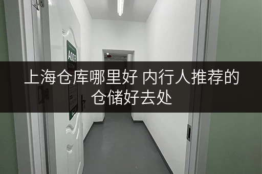 上海仓库哪里好 内行人推荐的仓储好去处