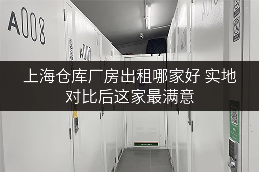 上海仓库厂房出租哪家好 实地对比后这家最满意