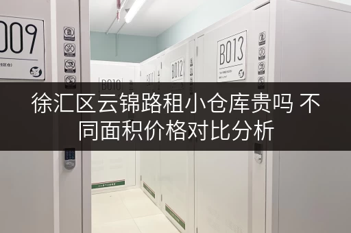 徐汇区云锦路租小仓库贵吗 不同面积价格对比分析 徐汇区云锦路租小仓库贵吗 不同面积价格对比分析