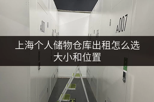 上海个人储物仓库出租怎么选大小和位置 上海个人储物仓库出租怎么选大小和位置