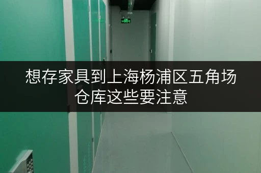 想存家具到上海杨浦区五角场仓库这些要注意