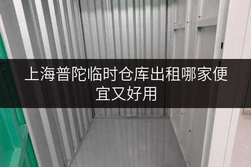 上海普陀临时仓库出租哪家便宜又好用 上海普陀临时仓库出租哪家便宜又好用