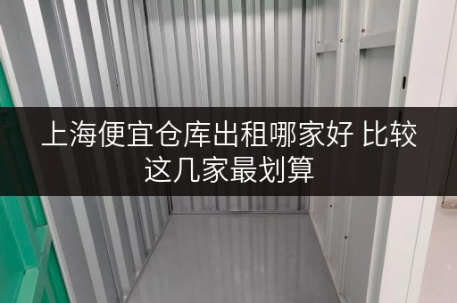 上海便宜仓库出租哪家好 比较这几家最划算 上海便宜仓库出租哪家好 比较这几家最划算