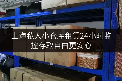 上海私人小仓库租赁24小时监控存取自由更安心 上海私人小仓库租赁24小时监控存取自由更安心