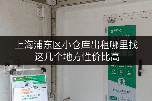 上海浦东区小仓库出租哪里找 这几个地方性价比高 上海浦东区小仓库出租哪里找 这几个地方性价比高