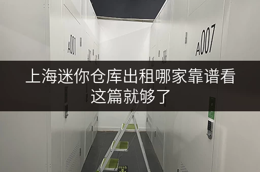 上海迷你仓库出租哪家靠谱看这篇就够了 上海迷你仓库出租哪家靠谱看这篇就够了