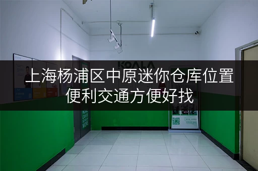上海杨浦区中原迷你仓库位置便利交通方便好找