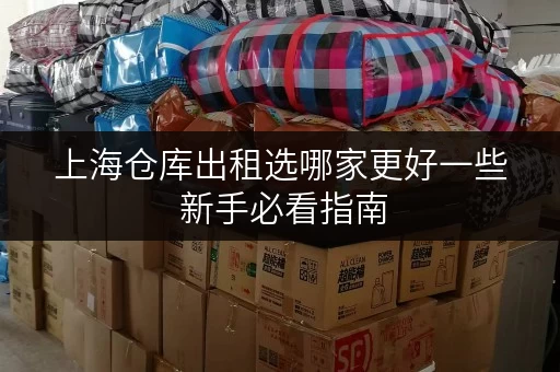 上海仓库出租选哪家更好一些 新手必看指南
