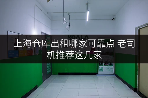上海仓库出租哪家可靠点 老司机推荐这几家 上海仓库出租哪家可靠点 老司机推荐这几家