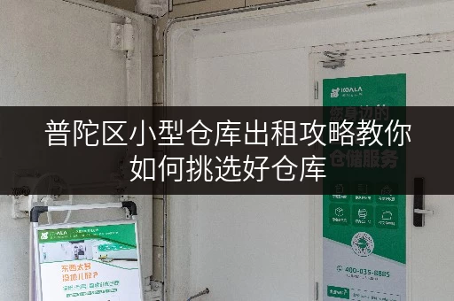 普陀区小型仓库出租攻略教你如何挑选好仓库 普陀区小型仓库出租攻略教你如何挑选好仓库