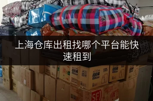 上海仓库出租找哪个平台能快速租到
