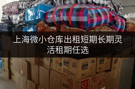 上海微小仓库出租短期长期灵活租期任选 上海微小仓库出租短期长期灵活租期任选