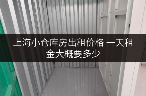 上海小仓库房出租价格 一天租金大概要多少