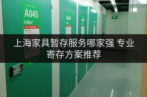 上海家具暂存服务哪家强 专业寄存方案推荐
