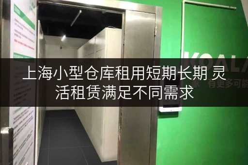 上海小型仓库租用短期长期 灵活租赁满足不同需求