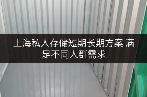 上海私人存储短期长期方案 满足不同人群需求 上海私人存储短期长期方案 满足不同人群需求