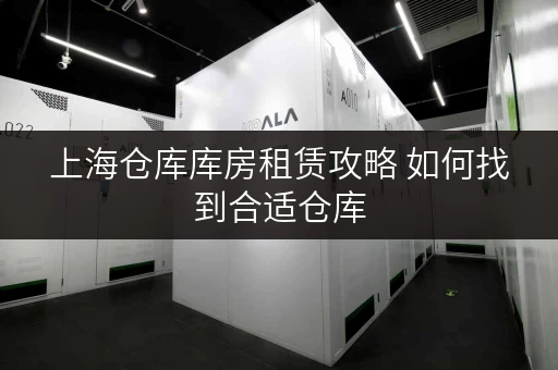 上海仓库库房租赁攻略 如何找到合适仓库