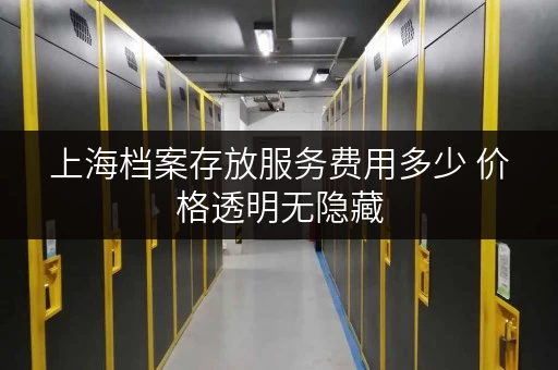 上海档案存放服务费用多少 价格透明无隐藏