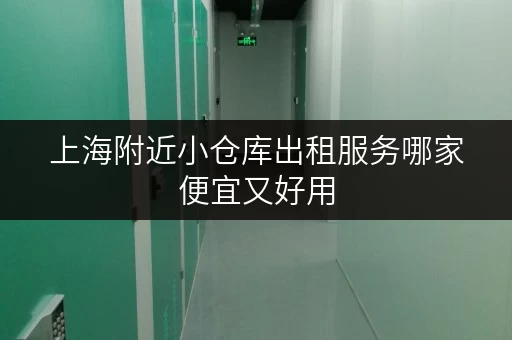 上海附近小仓库出租服务哪家便宜又好用