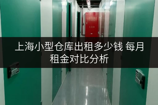 上海小型仓库出租多少钱 每月租金对比分析 上海小型仓库出租多少钱 每月租金对比分析