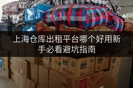 上海仓库出租平台哪个好用新手必看避坑指南