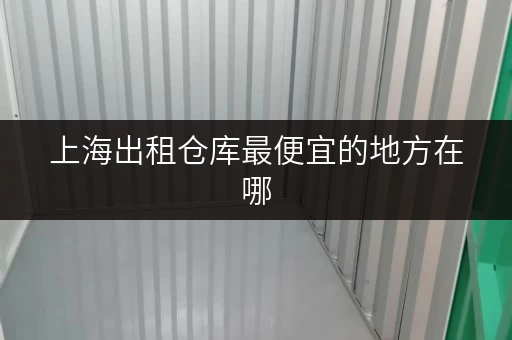 上海出租仓库最便宜的地方在哪
